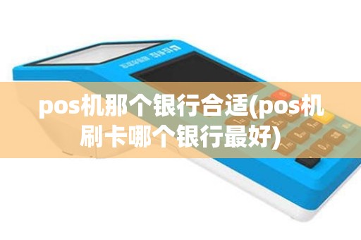 pos机那个银行合适(pos机刷卡哪个银行最好)