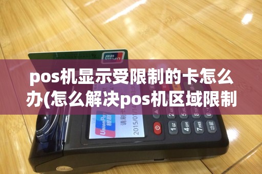 pos机显示受限制的卡怎么办(怎么解决pos机区域限制)