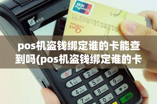 pos机盗钱绑定谁的卡能查到吗(pos机盗钱绑定谁的卡)