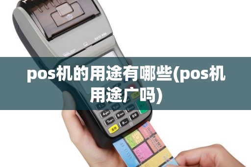 pos机的用途有哪些(pos机用途广吗)