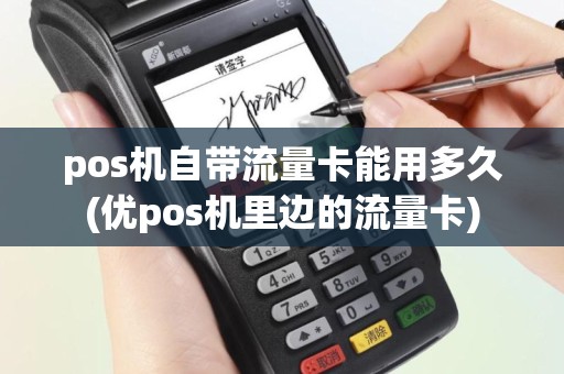 pos机自带流量卡能用多久(优pos机里边的流量卡)