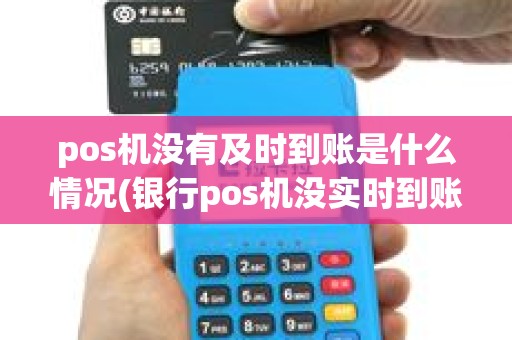 pos机没有及时到账是什么情况(银行pos机没实时到账)