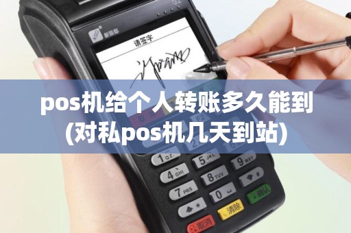 pos机给个人转账多久能到(对私pos机几天到站)