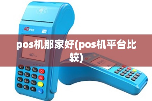 pos机那家好(pos机平台比较)