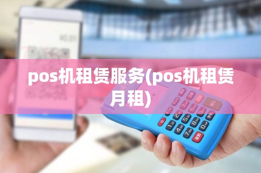 pos机租赁服务(pos机租赁月租)