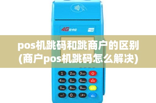 pos机跳码和跳商户的区别(商户pos机跳码怎么解决)
