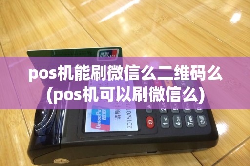 pos机能刷微信么二维码么(pos机可以刷微信么)