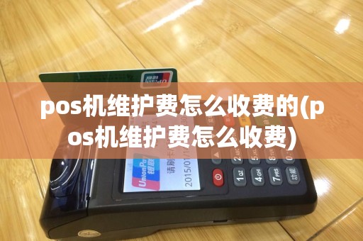 pos机维护费怎么收费的(pos机维护费怎么收费)