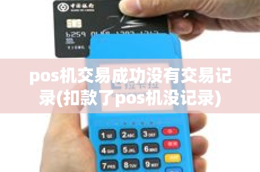 pos机交易成功没有交易记录(扣款了pos机没记录)
