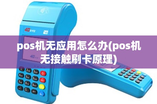 pos机无应用怎么办(pos机无接触刷卡原理)