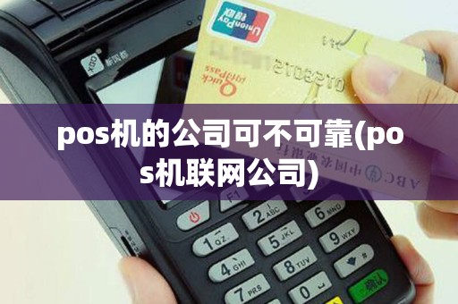 pos机的公司可不可靠(pos机联网公司)