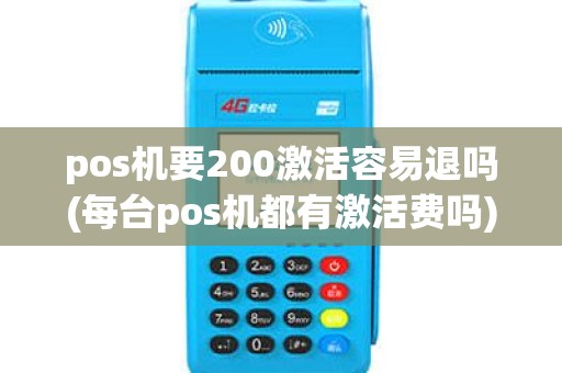 pos机要200激活容易退吗(每台pos机都有激活费吗)