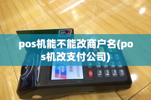 pos机能不能改商户名(pos机改支付公司)