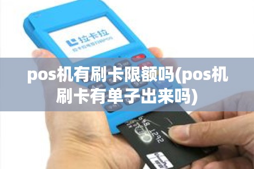 pos机有刷卡限额吗(pos机刷卡有单子出来吗)