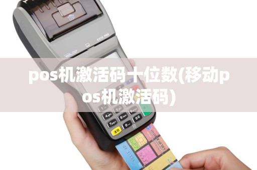 pos机激活码十位数(移动pos机激活码)