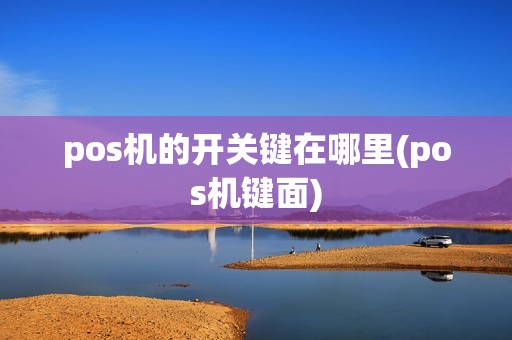 pos机的开关键在哪里(pos机键面)