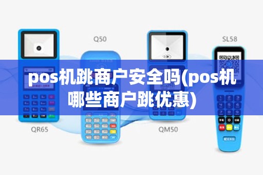 pos机跳商户安全吗(pos机哪些商户跳优惠)