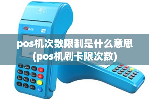 pos机次数限制是什么意思(pos机刷卡限次数)