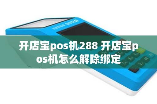 开店宝pos机288 开店宝pos机怎么解除绑定
