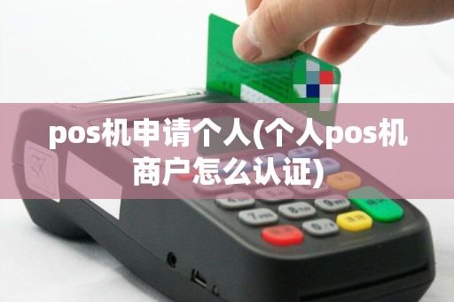 pos机申请个人(个人pos机商户怎么认证)