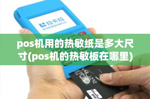 pos机用的热敏纸是多大尺寸(pos机的热敏板在哪里)