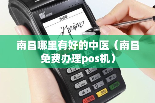 南昌哪里有好的中医（南昌免费办理pos机）
