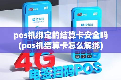 pos机绑定的结算卡安全吗(pos机结算卡怎么解绑)