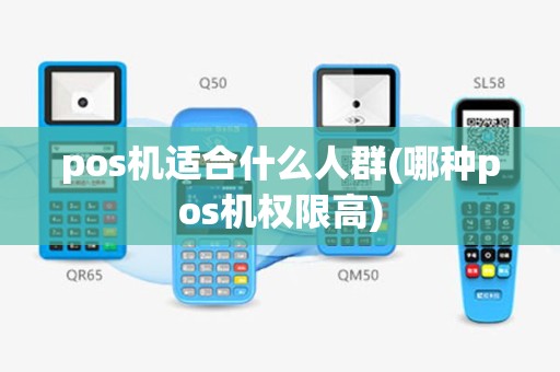 pos机适合什么人群(哪种pos机权限高)