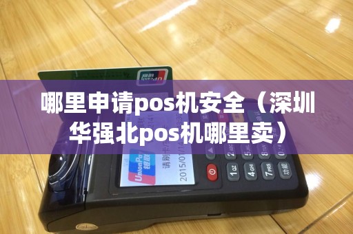 哪里申请pos机安全（深圳华强北pos机哪里卖）
