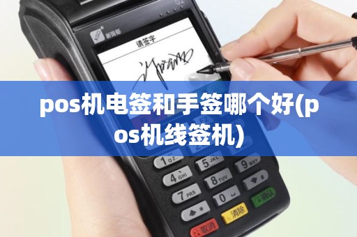 pos机电签和手签哪个好(pos机线签机)