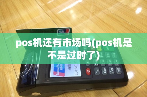 pos机还有市场吗(pos机是不是过时了)