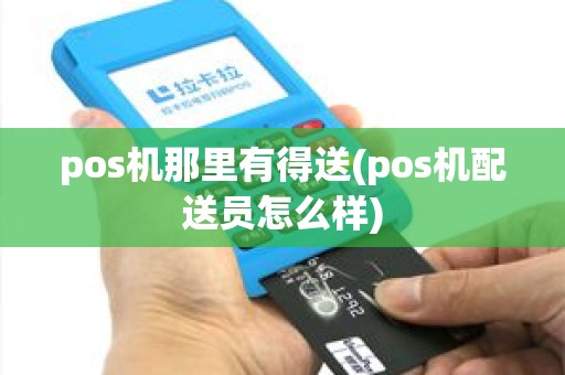 pos机那里有得送(pos机配送员怎么样)