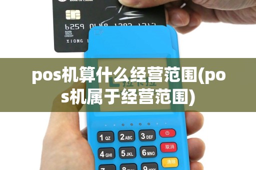 pos机算什么经营范围(pos机属于经营范围)