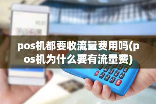 pos机都要收流量费用吗(pos机为什么要有流量费)
