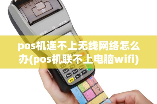 pos机连不上无线网络怎么办(pos机联不上电脑wifi)