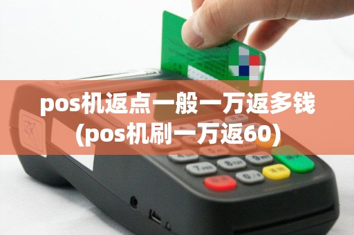 pos机返点一般一万返多钱(pos机刷一万返60)