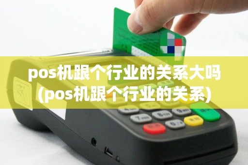 pos机跟个行业的关系大吗(pos机跟个行业的关系)