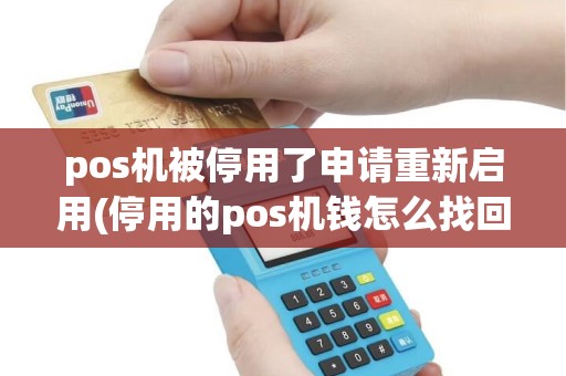 pos机被停用了申请重新启用(停用的pos机钱怎么找回)