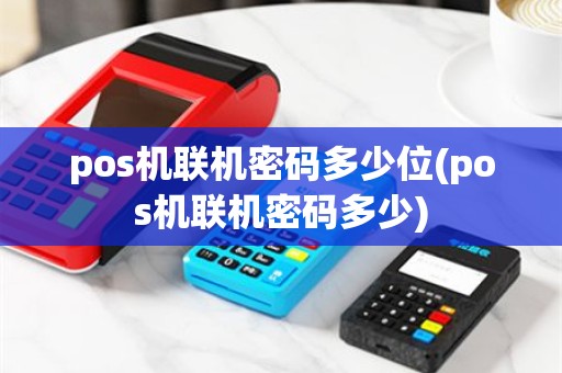 pos机联机密码多少位(pos机联机密码多少)