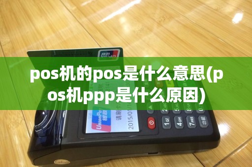 pos机的pos是什么意思(pos机ppp是什么原因)