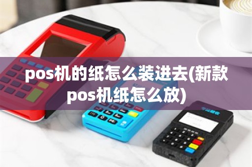 pos机的纸怎么装进去(新款pos机纸怎么放)