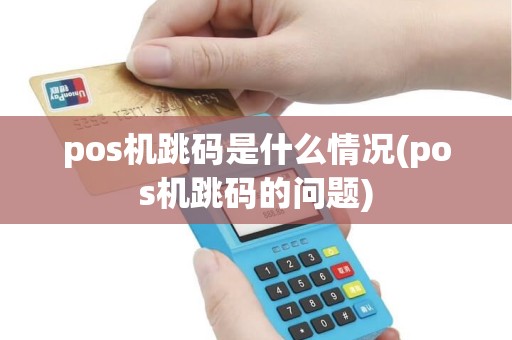 pos机跳码是什么情况(pos机跳码的问题)