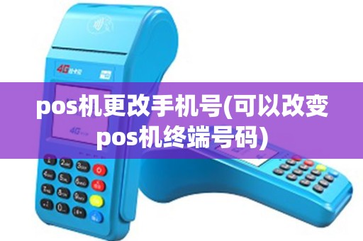 pos机更改手机号(可以改变pos机终端号码)
