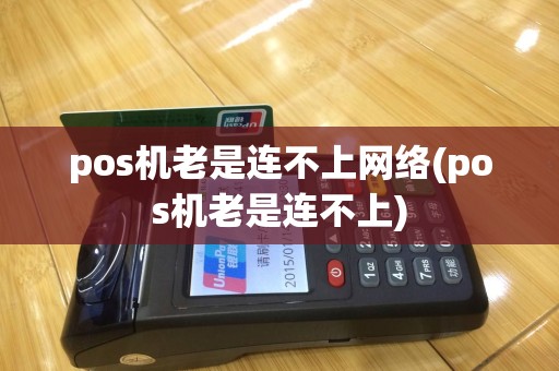 pos机老是连不上网络(pos机老是连不上)