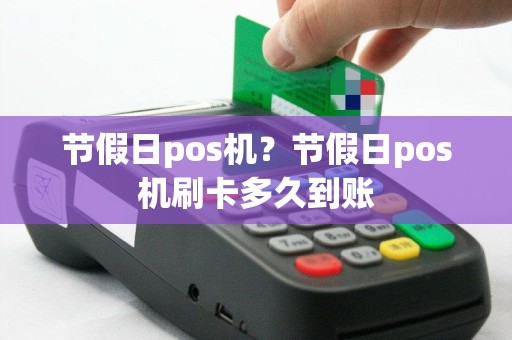 节假日pos机？节假日pos机刷卡多久到账