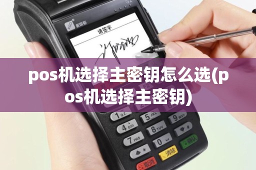 pos机选择主密钥怎么选(pos机选择主密钥)