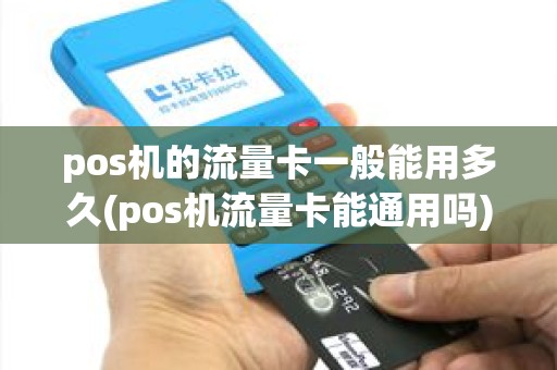 pos机的流量卡一般能用多久(pos机流量卡能通用吗)