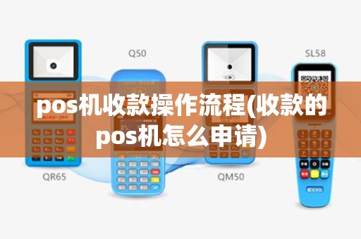 pos机收款操作流程(收款的pos机怎么申请)