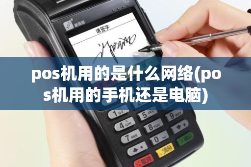 pos机用的是什么网络(pos机用的手机还是电脑)