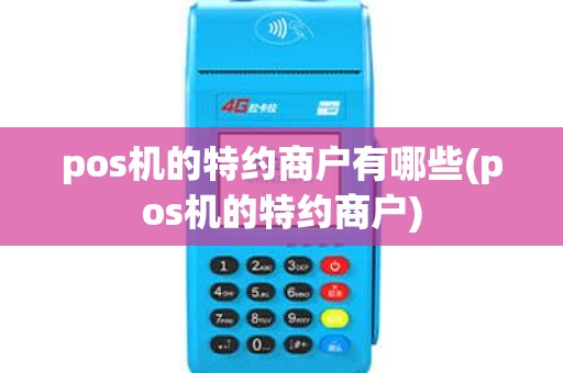 pos机的特约商户有哪些(pos机的特约商户)